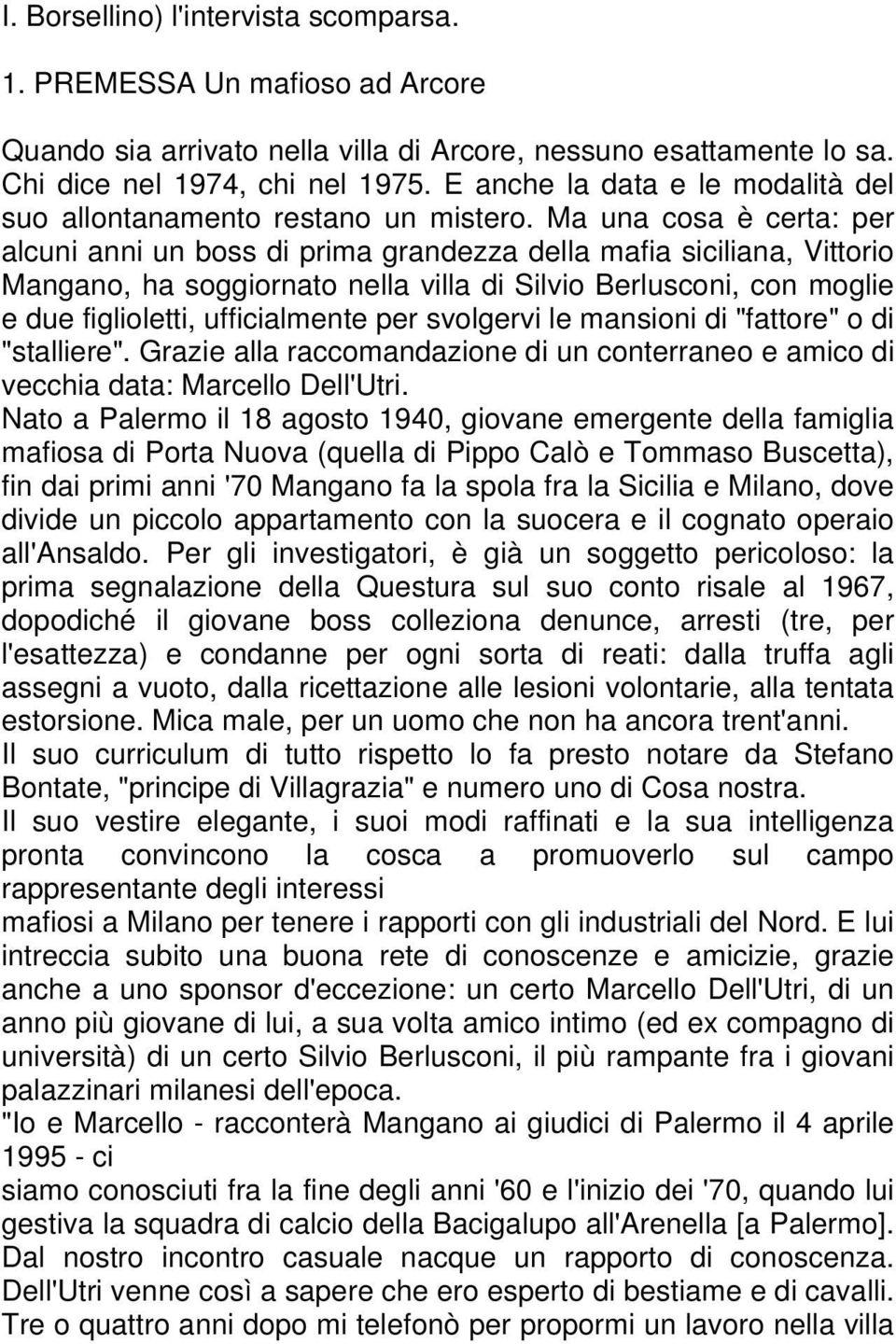 Ma una cosa è certa: per alcuni anni un boss di prima grandezza della mafia siciliana, Vittorio Mangano, ha soggiornato nella villa di Silvio Berlusconi, con moglie e due figlioletti, ufficialmente