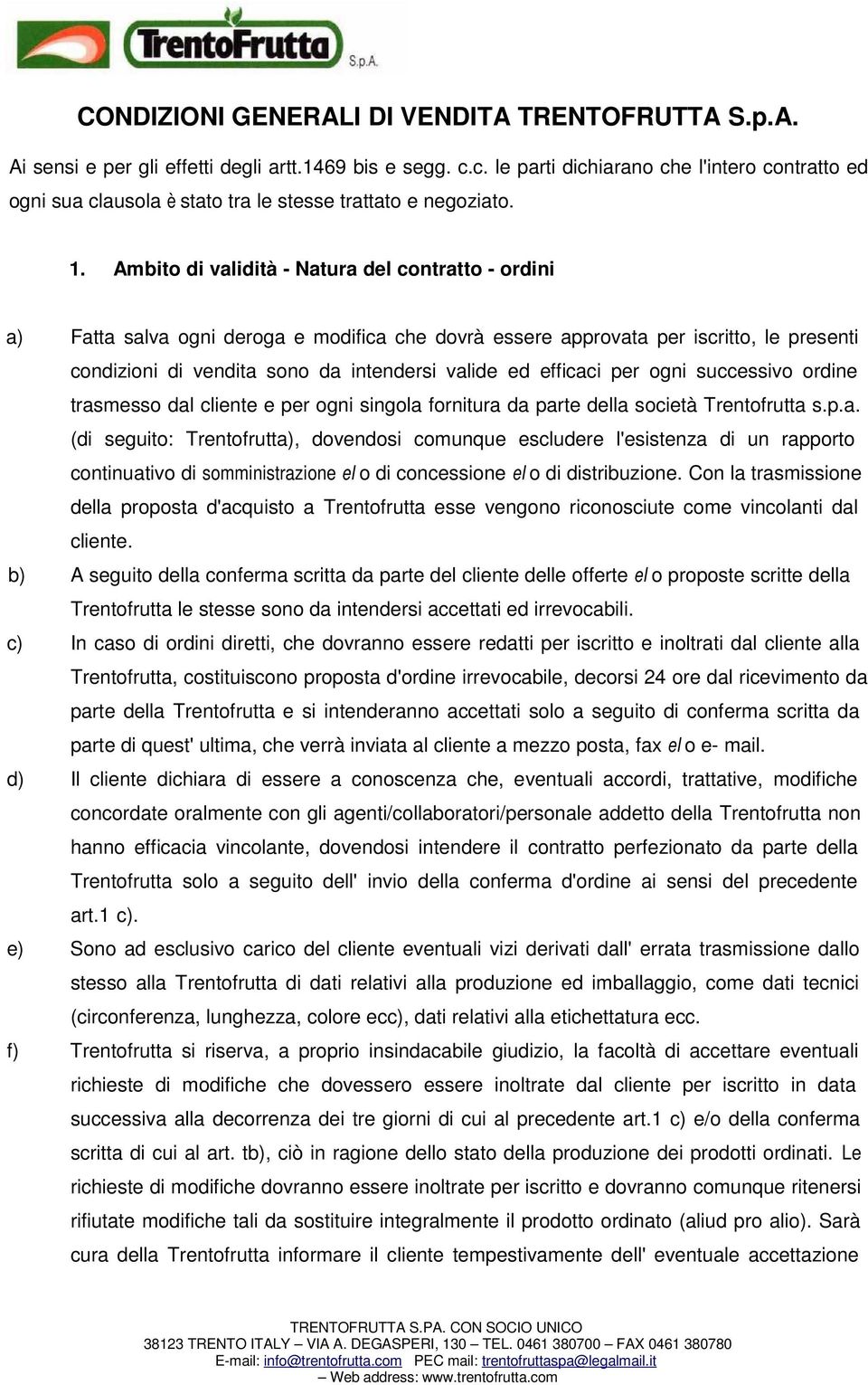 efficaci per ogni successivo ordine trasmesso dal cliente e per ogni singola fornitura da parte della società Trentofrutta s.p.a. (di seguito: Trentofrutta), dovendosi comunque escludere l'esistenza di un rapporto continuativo di somministrazione ei o di concessione ei o di distribuzione.