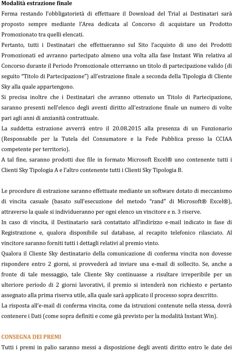 Pertanto, tutti i Destinatari che effettueranno sul Sito l acquisto di uno dei Prodotti Promozionati ed avranno partecipato almeno una volta alla fase Instant Win relativa al Concorso durante il