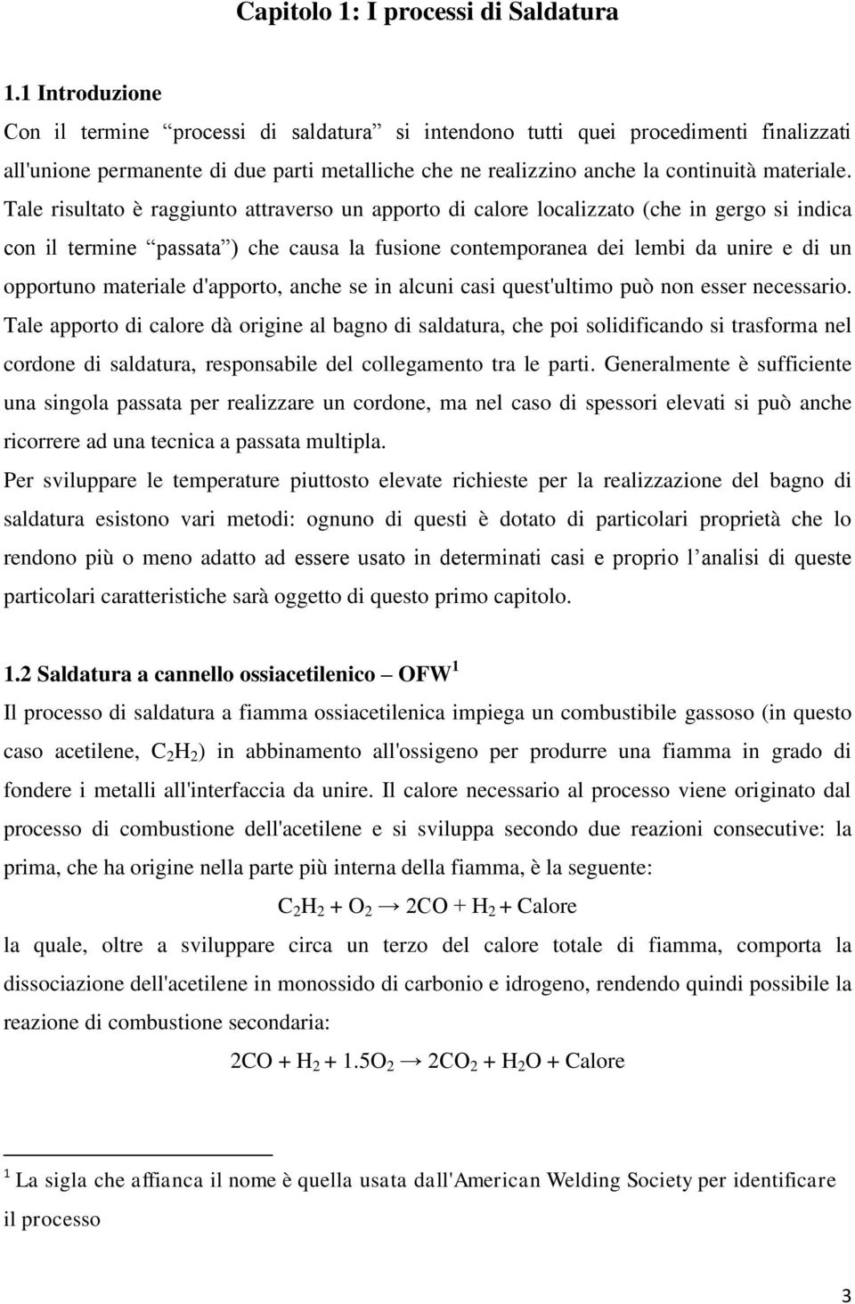 Tale risultato è raggiunto attraverso un apporto di calore localizzato (che in gergo si indica con il termine passata ) che causa la fusione contemporanea dei lembi da unire e di un opportuno