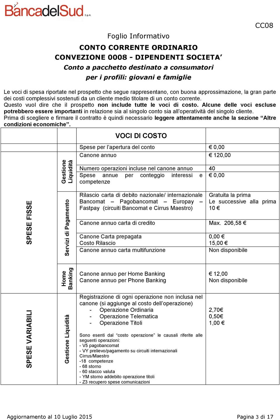 Alcune delle voci escluse potrebbero essere importanti in relazione sia al singolo conto sia all operatività del singolo cliente.