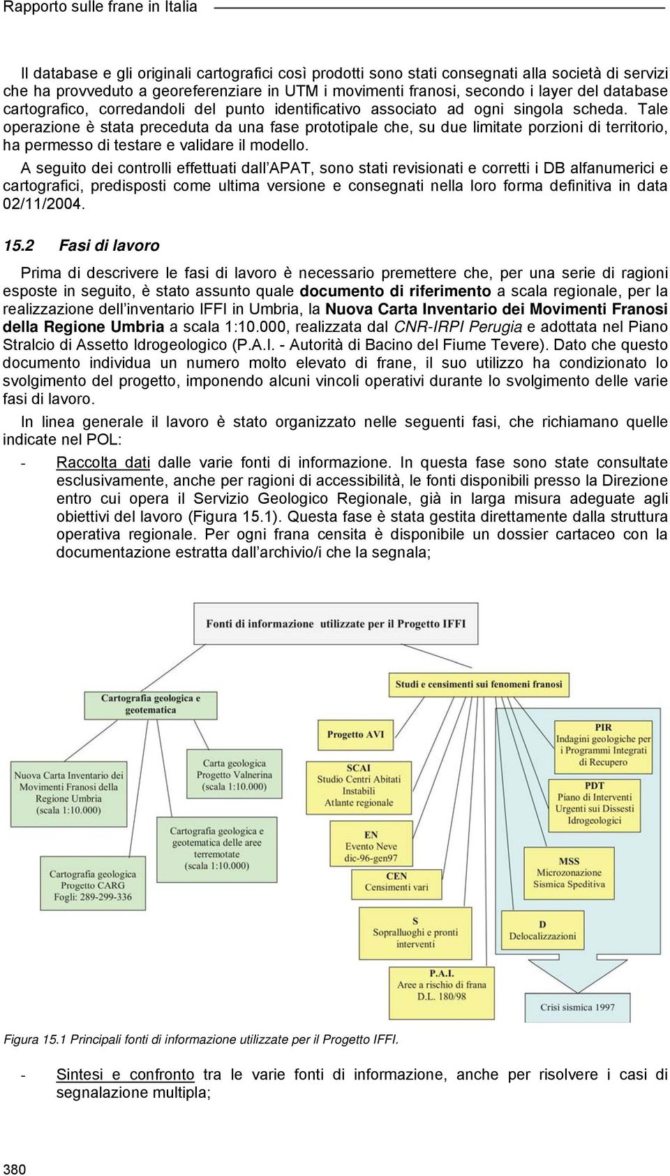 Tale operazione è stata preceduta da una fase prototipale che, su due limitate porzioni di territorio, ha permesso di testare e validare il modello.