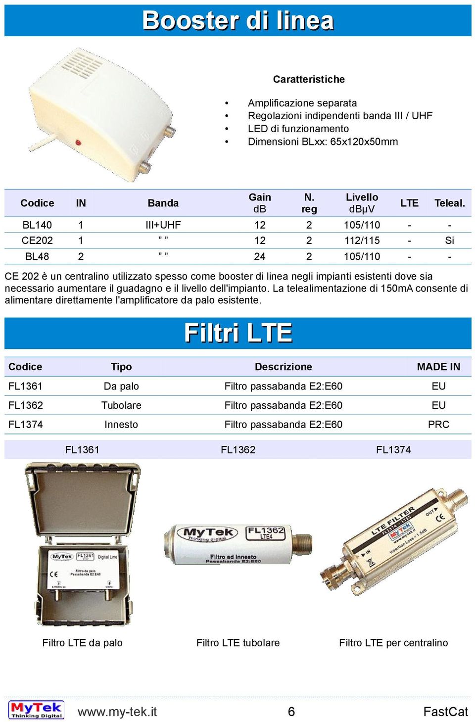 BL0 III+UHF 05/0 CE0 /5 BL8 05/0 CE 0 è un centralino utilizzato spesso come booster di linea negli impianti esistenti dove sia necessario aumentare il guadagno e il livello