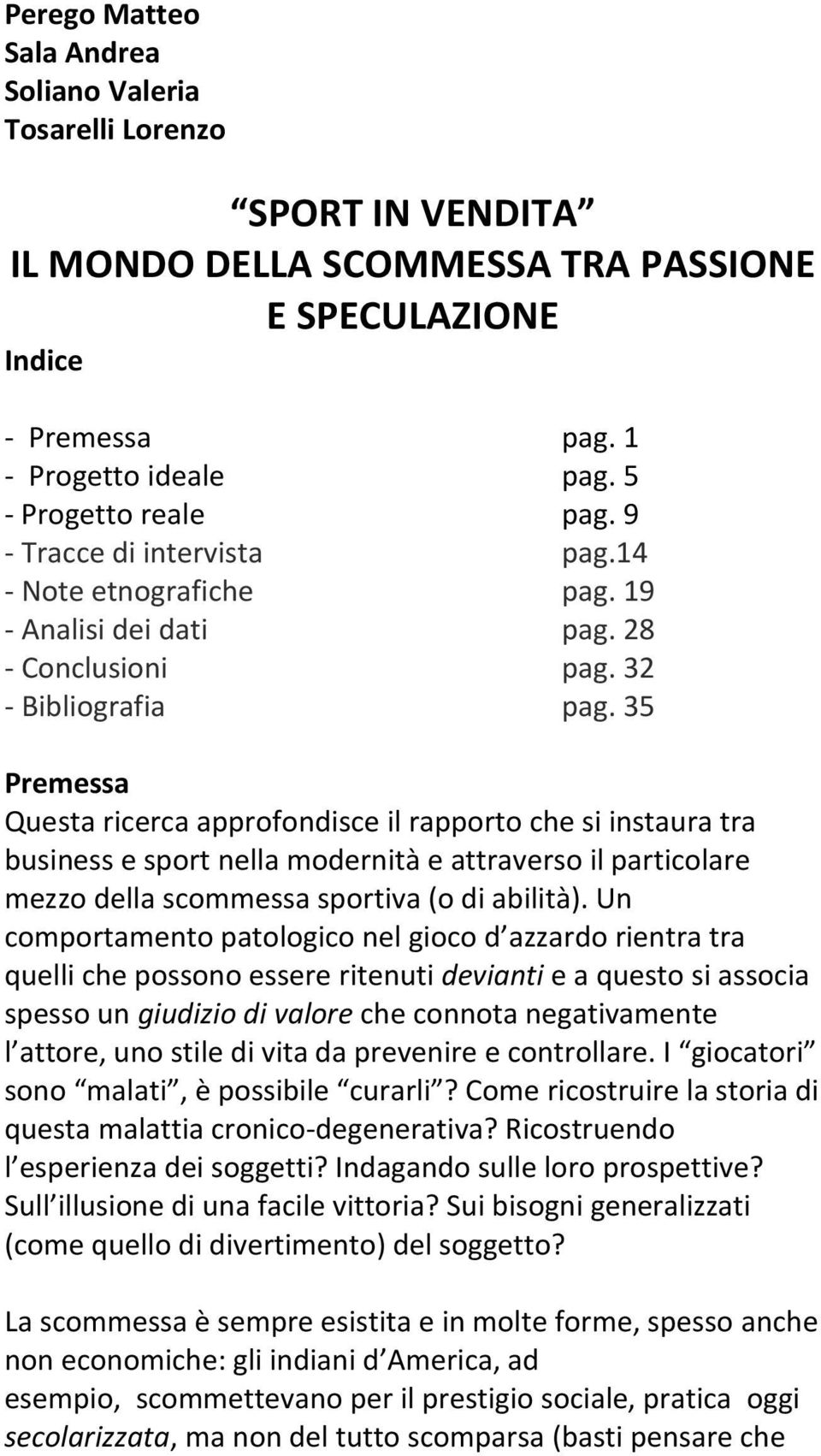 35 Premessa Questa ricerca approfondisce il rapporto che si instaura tra business e sport nella modernità e attraverso il particolare mezzo della scommessa sportiva (o di abilità).