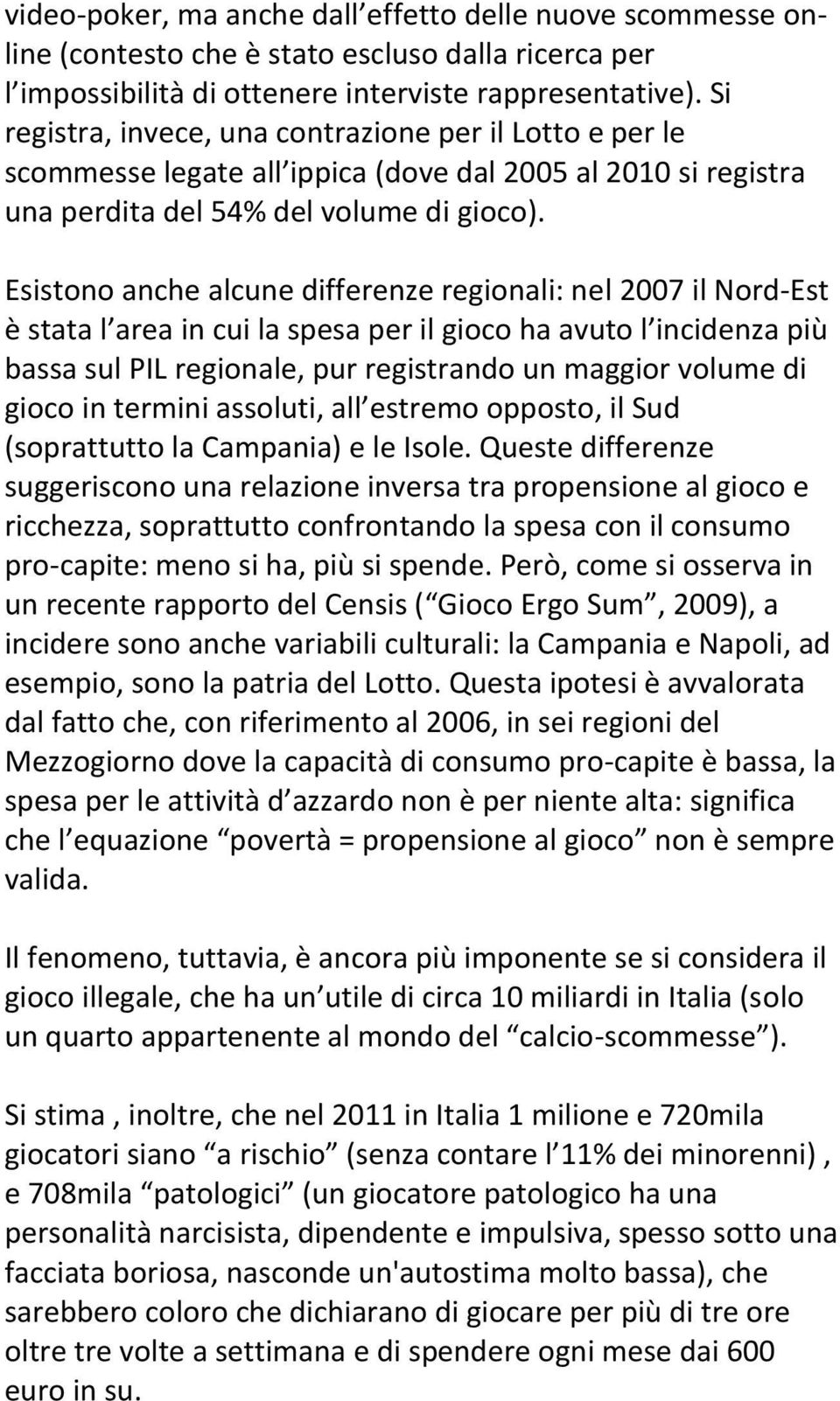 Esistono anche alcune differenze regionali: nel 2007 il Nord-Est è stata l area in cui la spesa per il gioco ha avuto l incidenza più bassa sul PIL regionale, pur registrando un maggior volume di