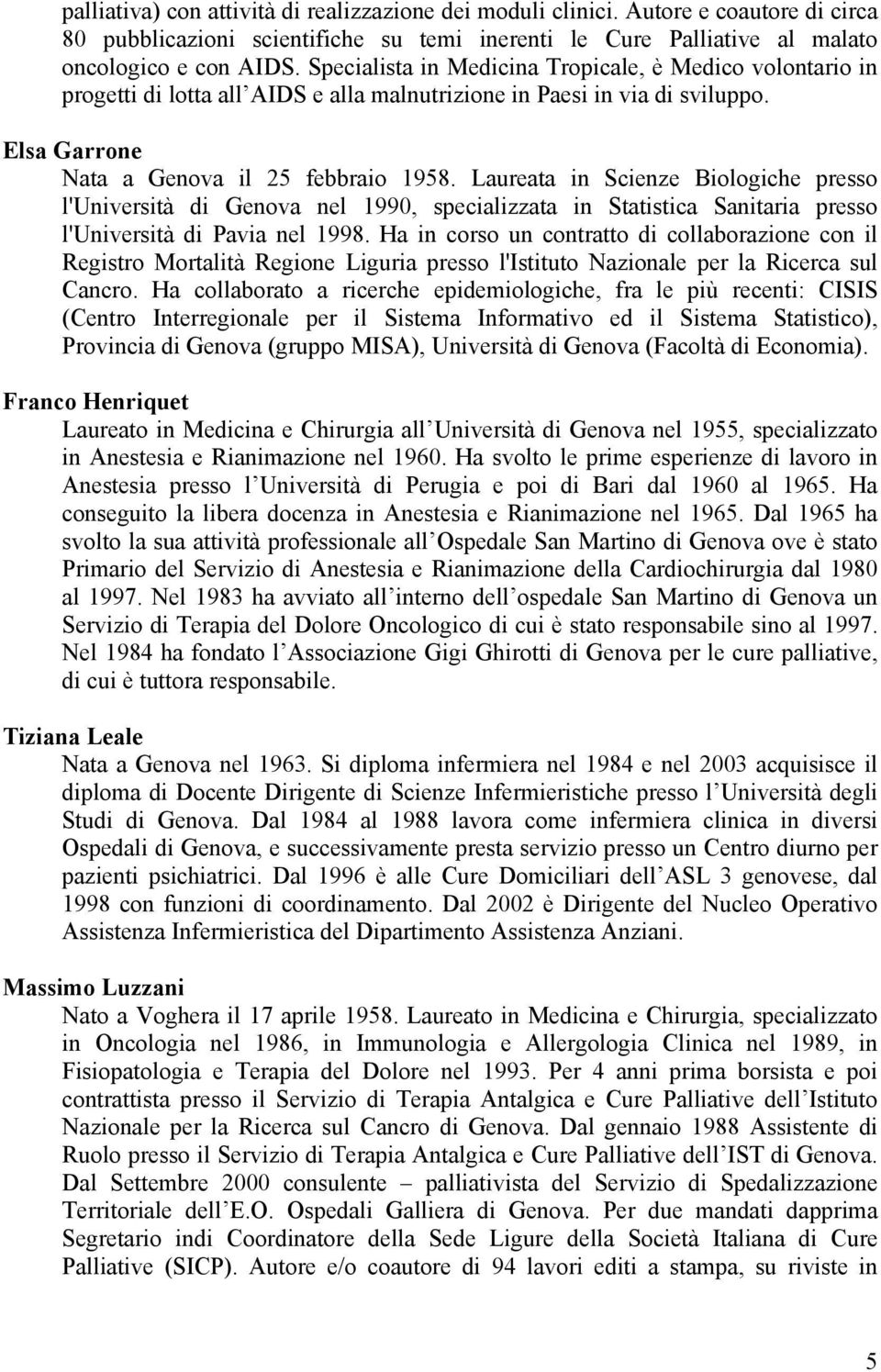 Laureata in Scienze Biologiche presso l'università di Genova nel 1990, specializzata in Statistica Sanitaria presso l'università di Pavia nel 1998.