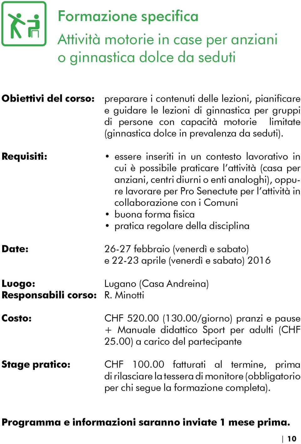 Requisiti: Date: essere inseriti in un contesto lavorativo in cui è possibile praticare l attività (casa per anziani, centri diurni o enti analoghi), oppure lavorare per Pro Senectute per l attività