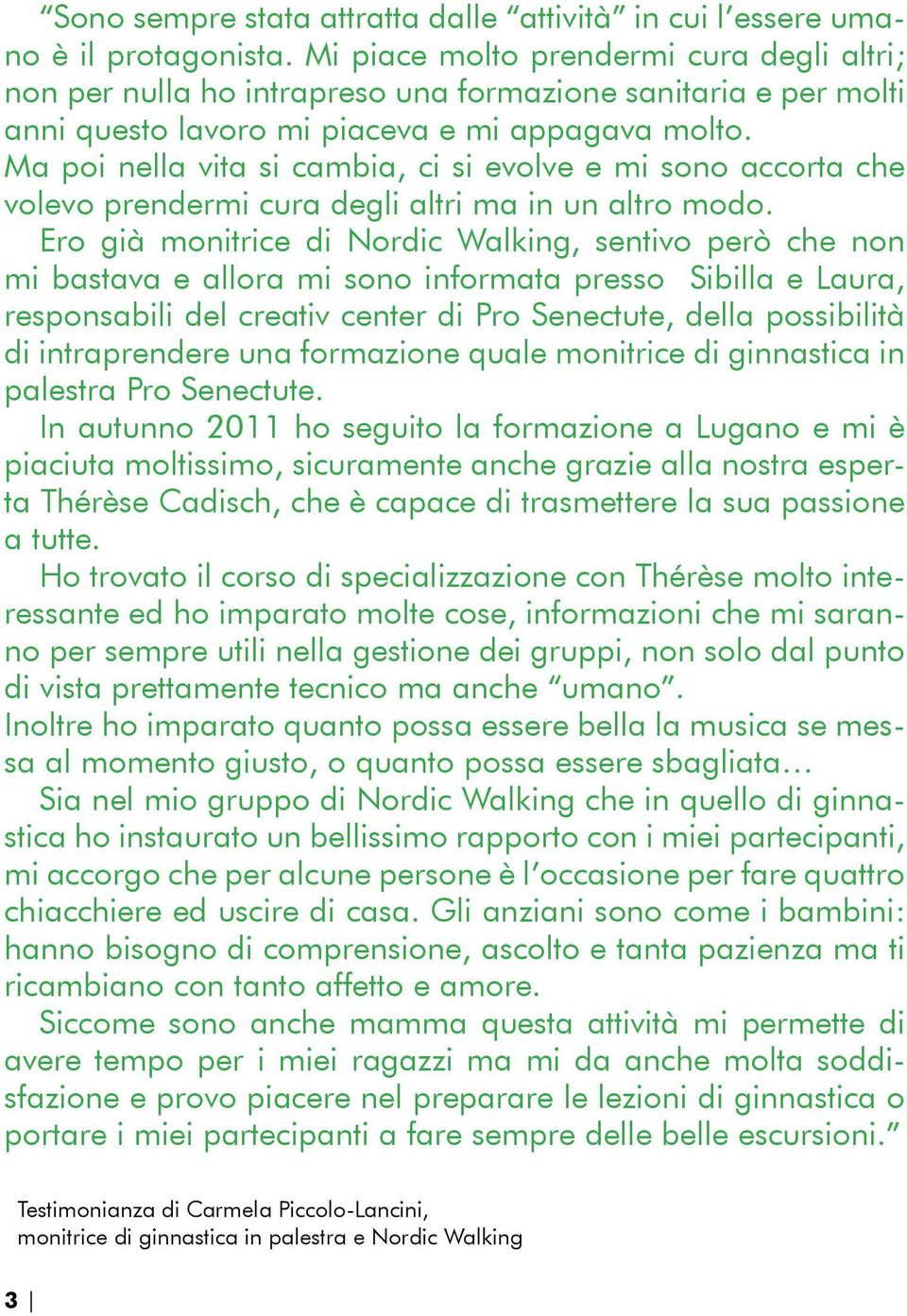 Ma poi nella vita si cambia, ci si evolve e mi sono accorta che volevo prendermi cura degli altri ma in un altro modo.