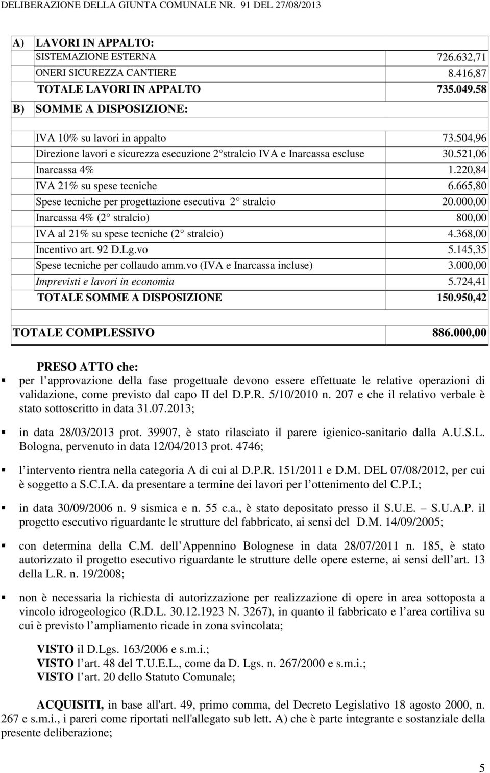 220,84 IVA 21% su spese tecniche 6.665,80 Spese tecniche per progettazione esecutiva 2 stralcio 20.000,00 Inarcassa 4% (2 stralcio) 800,00 IVA al 21% su spese tecniche (2 stralcio) 4.