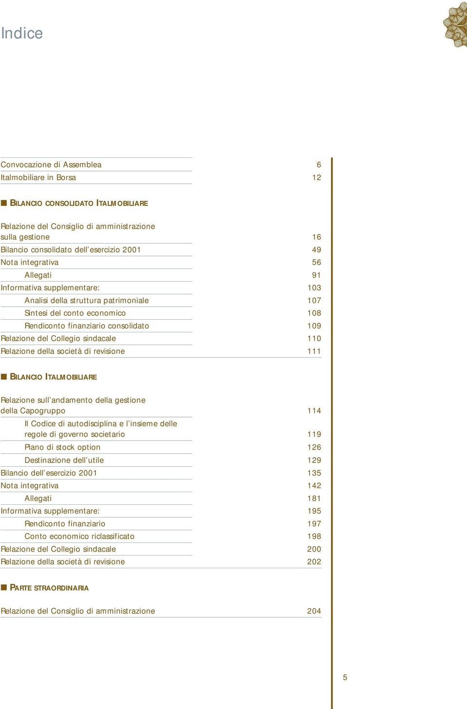 Collegio sindacale 110 Relazione della società di revisione 111 BILANCIO ITALMOBILIARE Relazione sull andamento della gestione della Capogruppo 114 Il Codice di autodisciplina e l insieme delle