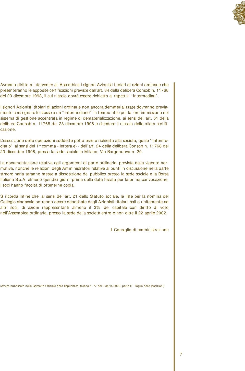 I signori Azionisti titolari di azioni ordinarie non ancora dematerializzate dovranno previamente consegnare le stesse a un intermediario in tempo utile per la loro immissione nel sistema di gestione