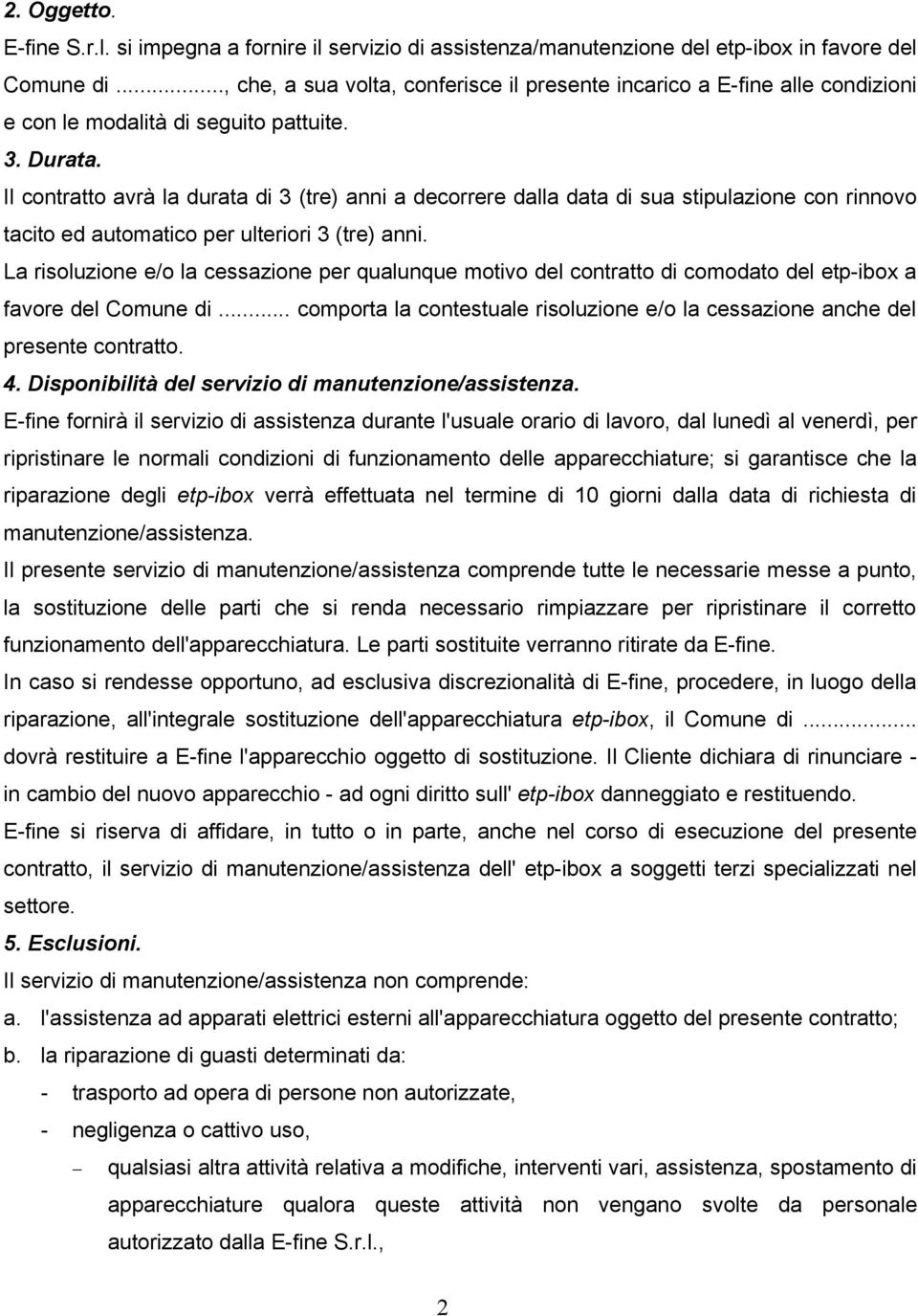 Il contratto avrà la durata di 3 (tre) anni a decorrere dalla data di sua stipulazione con rinnovo tacito ed automatico per ulteriori 3 (tre) anni.