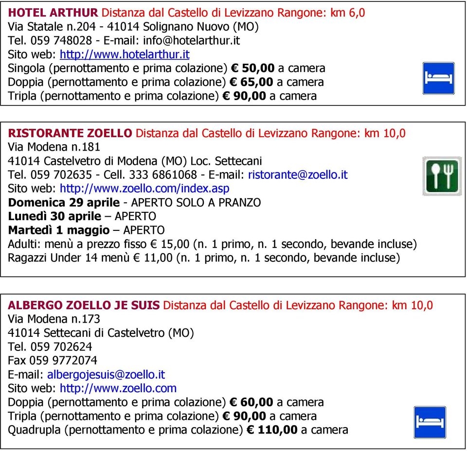 it Singola (pernottamento e prima colazione) 50,00 a camera Doppia (pernottamento e prima colazione) 65,00 a camera Tripla (pernottamento e prima colazione) 90,00 a camera RISTORANTE ZOELLO Distanza