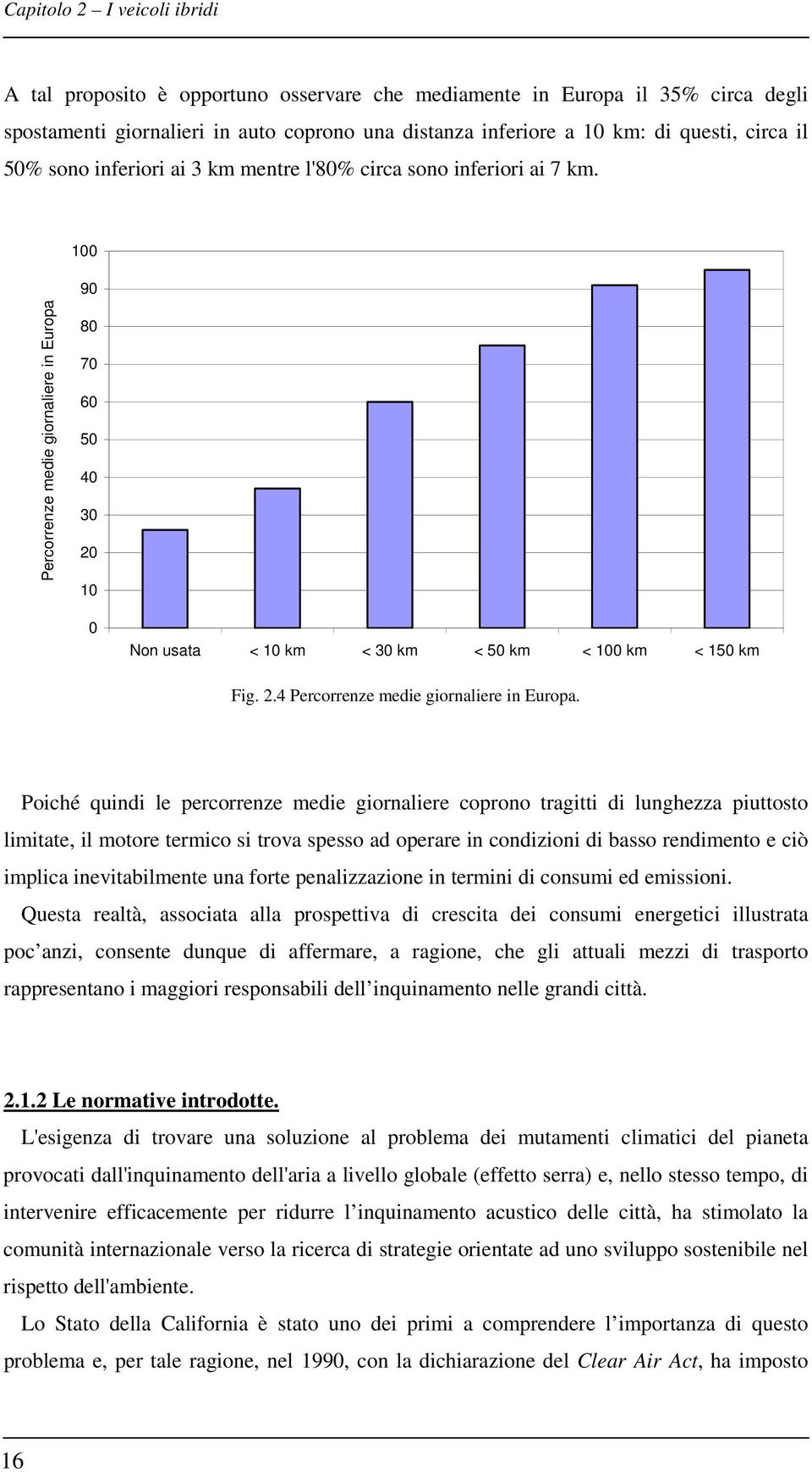 Poiché quindi le percorrenze medie giornaliere coprono tragitti di lunghezza piuttosto limitate, il motore termico si trova spesso ad operare in condizioni di basso rendimento e ciò implica