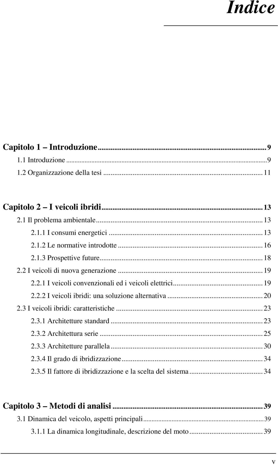 3 I veicoli ibridi: caratteristiche...23 2.3.1 Architetture standard...23 2.3.2 Architettura serie...25 2.3.3 Architetture parallela...3 2.3.4 Il grado di ibridizzazione...34 2.3.5 Il fattore di ibridizzazione e la scelta del sistema.