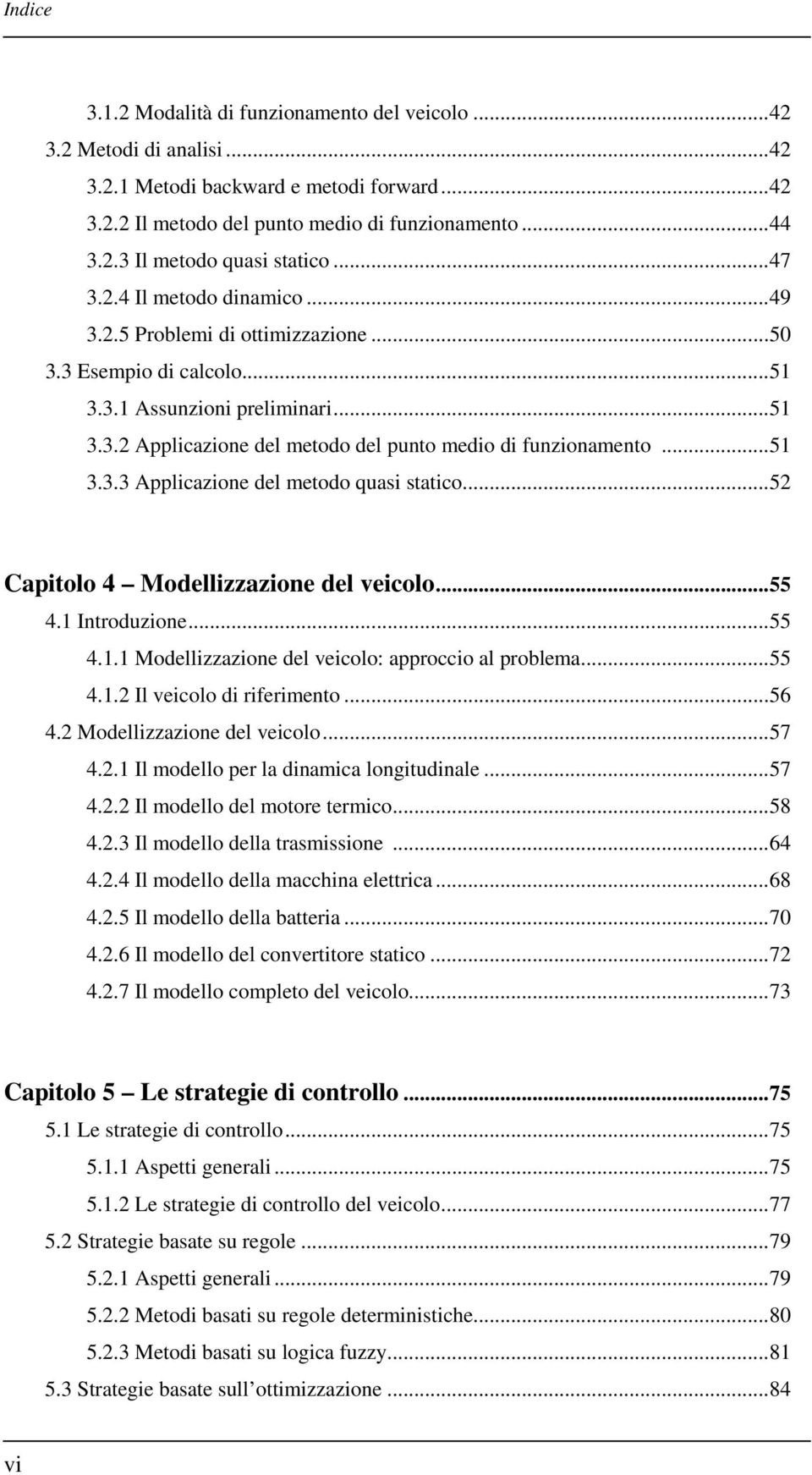 ..51 3.3.3 Applicazione del metodo quasi statico...52 Capitolo 4 Modellizzazione del veicolo...55 4.1 Introduzione...55 4.1.1 Modellizzazione del veicolo: approccio al problema...55 4.1.2 Il veicolo di riferimento.