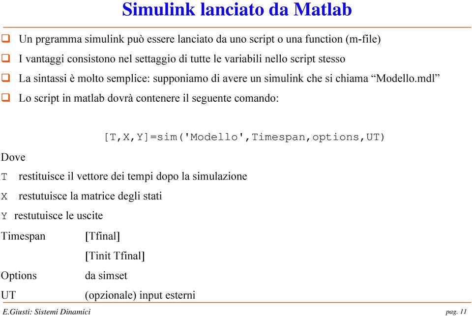 mdl Lo script in matlab dovrà contenere il seguente comando: [T,X,Y]=sim('Modello',Timespan,options,UT) Dove T restituisce il vettore dei tempi