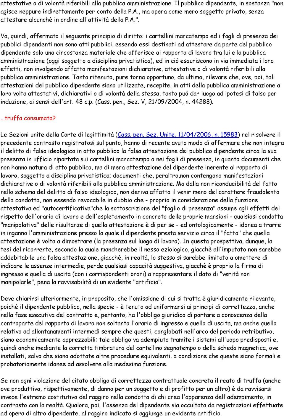 Va, quindi, affermato il seguente principio di diritto: i cartellini marcatempo ed i fogli di presenza dei pubblici dipendenti non sono atti pubblici, essendo essi destinati ad attestare da parte del