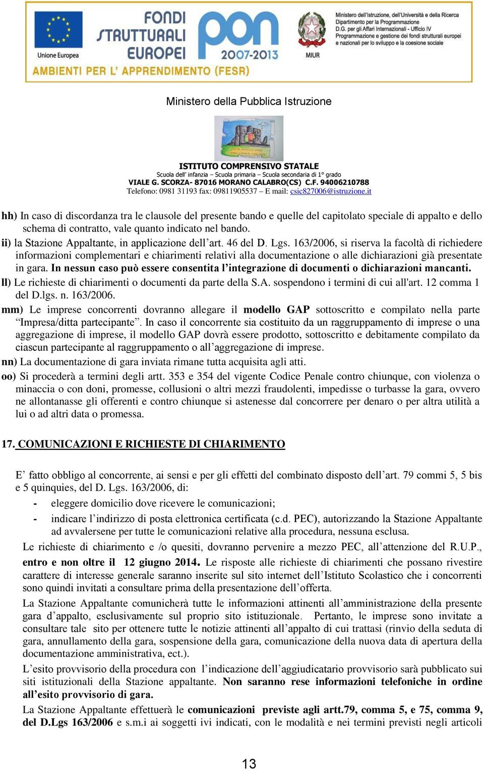 163/2006, si riserva la facoltà di richiedere informazioni complementari e chiarimenti relativi alla documentazione o alle dichiarazioni già presentate in gara.