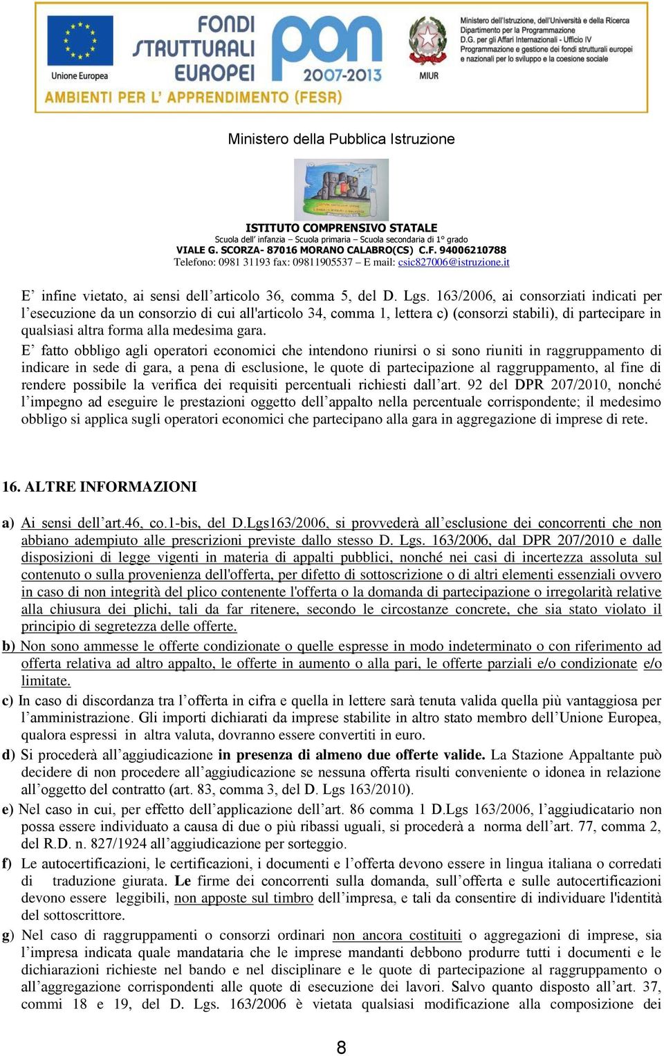 E fatto obbligo agli operatori economici che intendono riunirsi o si sono riuniti in raggruppamento di indicare in sede di gara, a pena di esclusione, le quote di partecipazione al raggruppamento, al