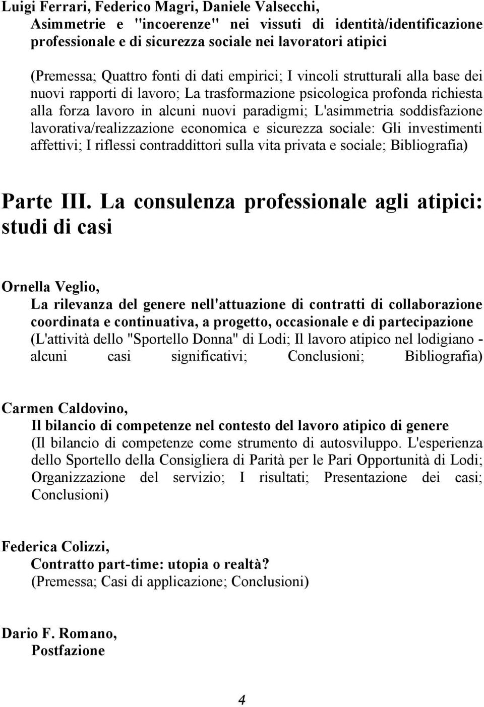 soddisfazione lavorativa/realizzazione economica e sicurezza sociale: Gli investimenti affettivi; I riflessi contraddittori sulla vita privata e sociale; Bibliografia) Parte III.