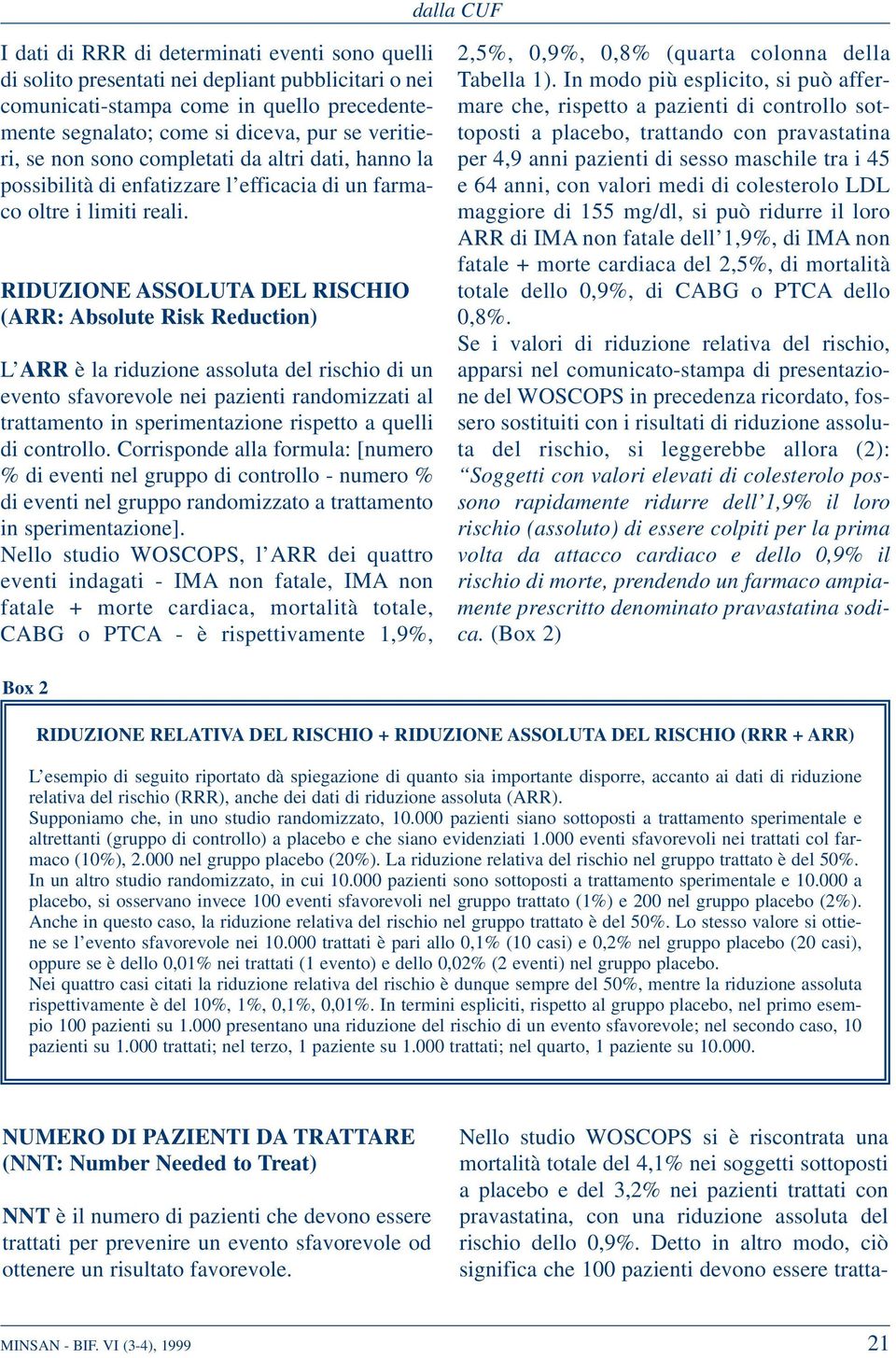 RIDUZIONE ASSOLUTA DEL RISCHIO (ARR: Absolute Risk Reduction) L ARR è la riduzione assoluta del rischio di un evento sfavorevole nei pazienti randomizzati al trattamento in sperimentazione rispetto a