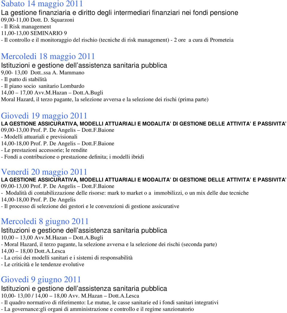 Squarzoni - Il Risk management 11,00-13,00 SEMINARIO 9 - Il controllo e il monitoraggio del rischio (tecniche di risk management) - 2 ore a cura di Prometeia Mercoledi 18 maggio 2011 Istituzioni e