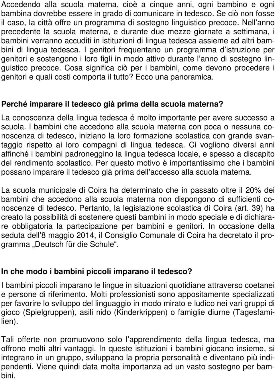 Nell anno precedente la scuola materna, e durante due mezze giornate a settimana, i bambini verranno accuditi in istituzioni di lingua tedesca assieme ad altri bambini di lingua tedesca.