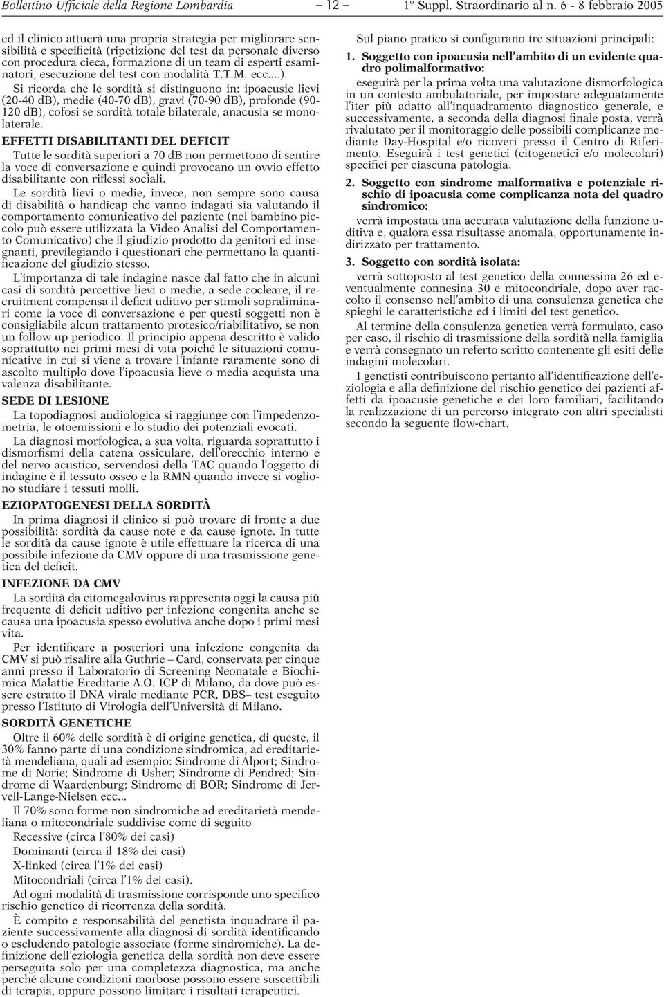 Si ricorda che le sordità si distinguono in: ipoacusie lievi (20-40 db), medie (40-70 db), gravi (70-90 db), profonde (90-120 db), cofosi se sordità totale bilaterale, anacusia se monolaterale.