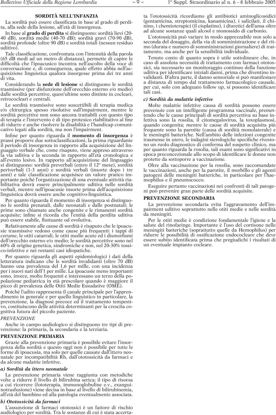 Tale classificazione, confrontata con l intensità della parola (65 db medi ad un metro di distanza), permette di capire le difficoltà che l ipoacusico incontra nell ascolto della voce di