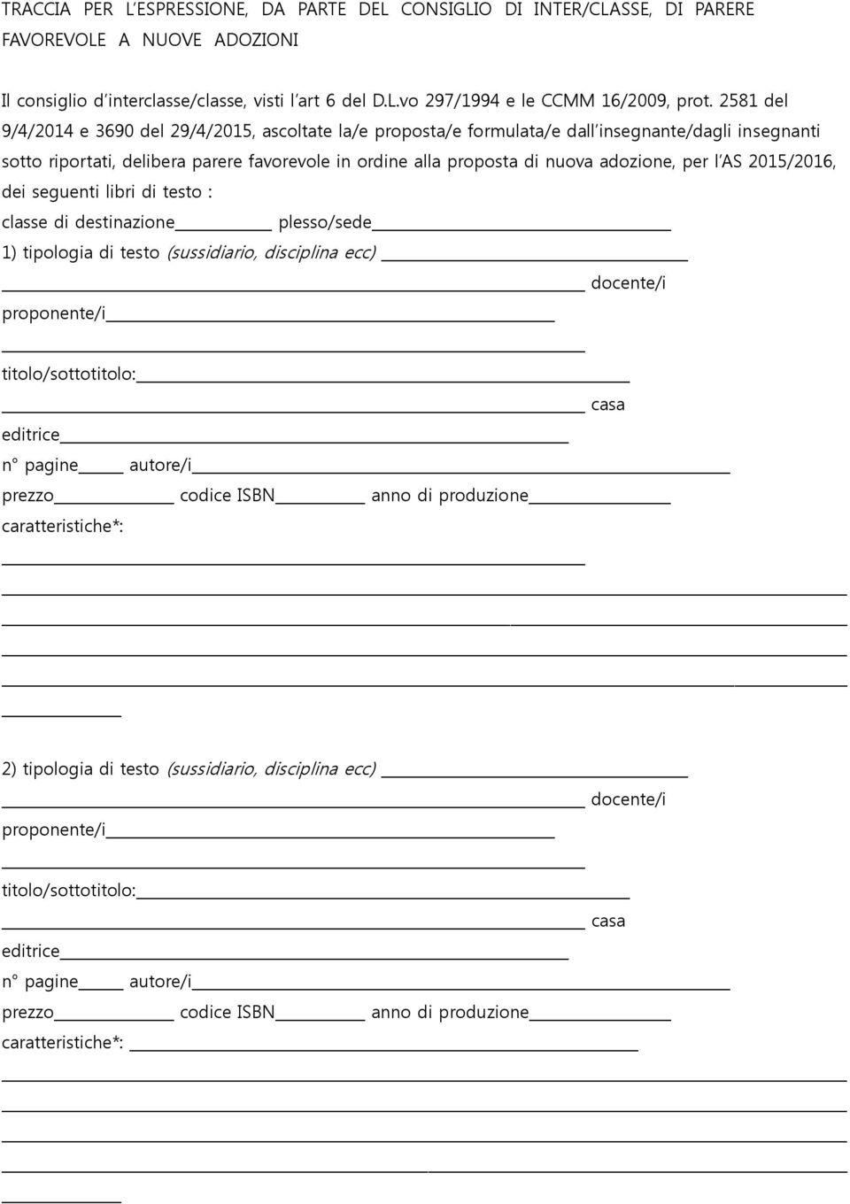 ordine alla proposta di nuova adozione, per l AS 2015/2016, dei seguenti libri di testo : classe di destinazione plesso/sede 1) tipologia di testo (sussidiario,