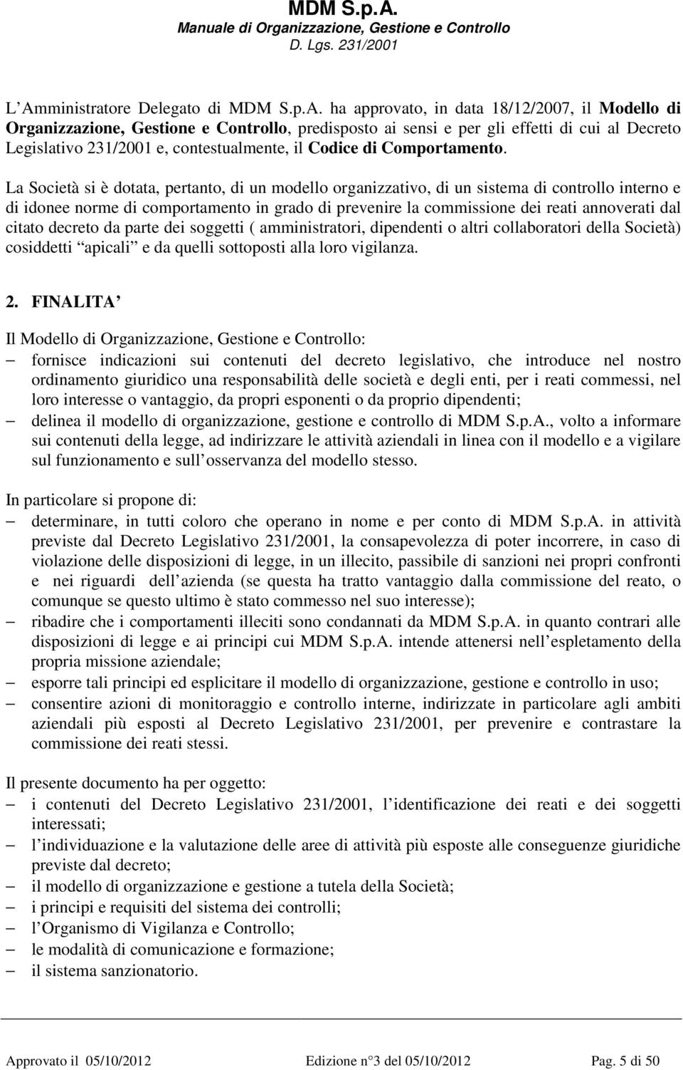 La Società si è dotata, pertanto, di un modello organizzativo, di un sistema di controllo interno e di idonee norme di comportamento in grado di prevenire la commissione dei reati annoverati dal