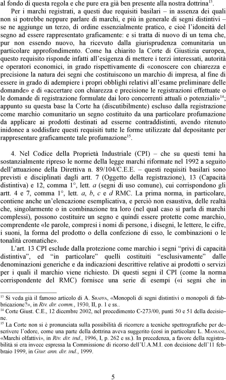 essenzialmente pratico, e cioè l idoneità del segno ad essere rappresentato graficamente: e si tratta di nuovo di un tema che, pur non essendo nuovo, ha ricevuto dalla giurisprudenza comunitaria un