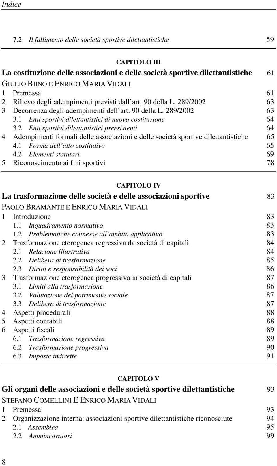 61 2 Rilievo degli adempimenti previsti dall art. 90 della L. 289/2002 63 3 Decorrenza degli adempimenti dell art. 90 della L. 289/2002 63 3.1 Enti sportivi dilettantistici di nuova costituzione 64 3.