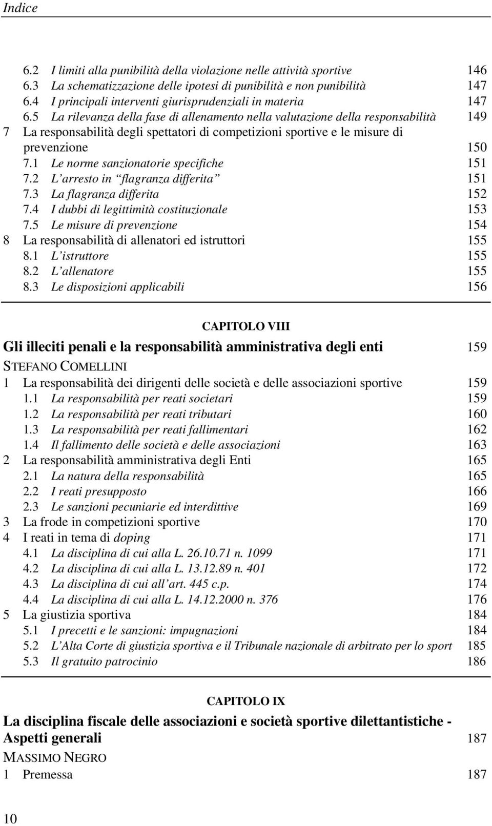 5 La rilevanza della fase di allenamento nella valutazione della responsabilità 149 7 La responsabilità degli spettatori di competizioni sportive e le misure di prevenzione 150 7.