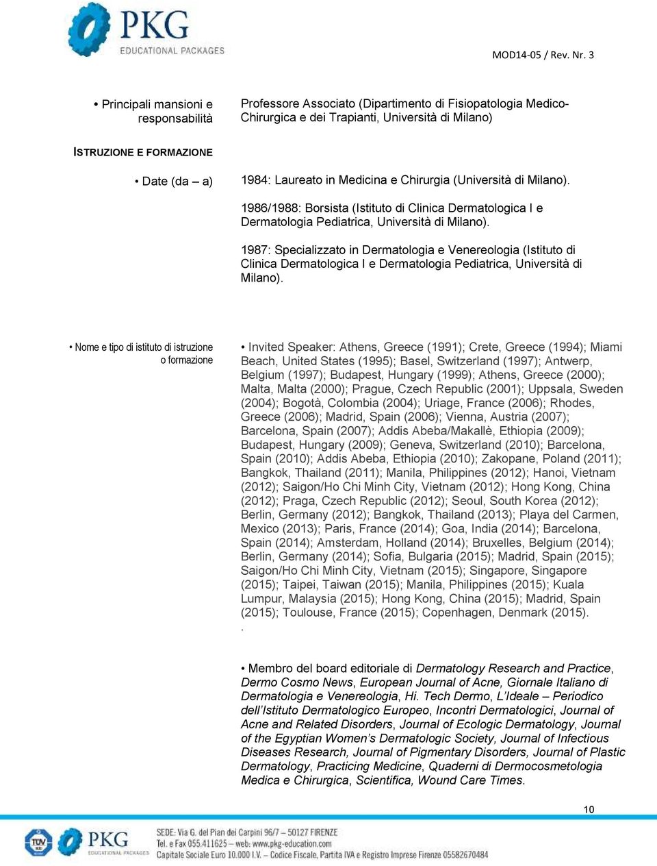 1987: Specializzato in Dermatologia e Venereologia (Istituto di Clinica Dermatologica I e Dermatologia Pediatrica, Università di Milano).