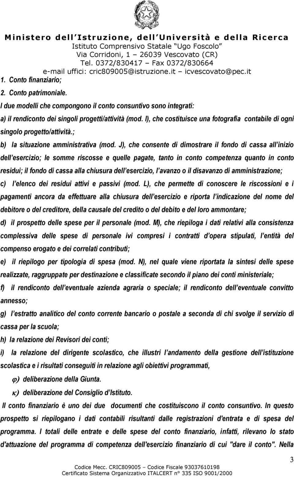 J), che consente di dimostrare il fondo di cassa all inizio dell esercizio; le somme riscosse e quelle pagate, tanto in conto competenza quanto in conto residui; il fondo di cassa alla chiusura dell