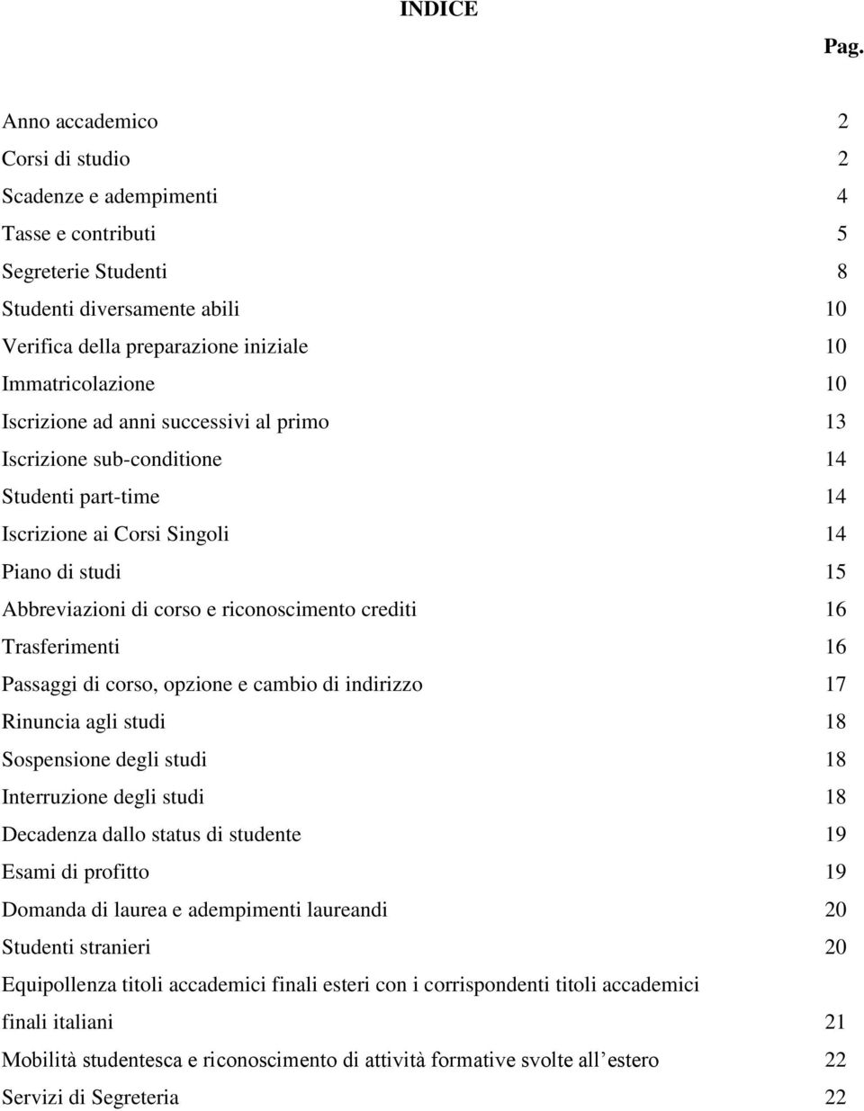 Iscrizione ad anni successivi al primo 13 Iscrizione sub-conditione 14 Studenti part-time 14 Iscrizione ai Corsi Singoli 14 Piano di studi 15 Abbreviazioni di corso e riconoscimento crediti 16