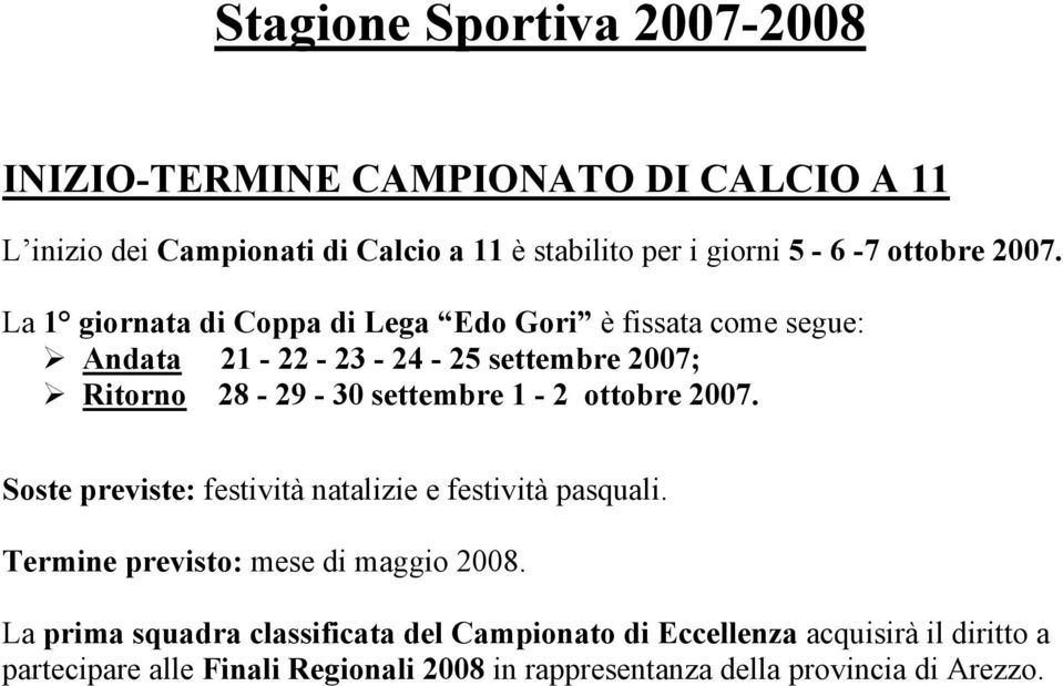 La 1 giornata di Coppa di Lega Edo Gori è fissata come segue: Andata 21-22 - 23-24 - 25 settembre 2007; Ritorno 28-29 - 30 settembre 1-2 