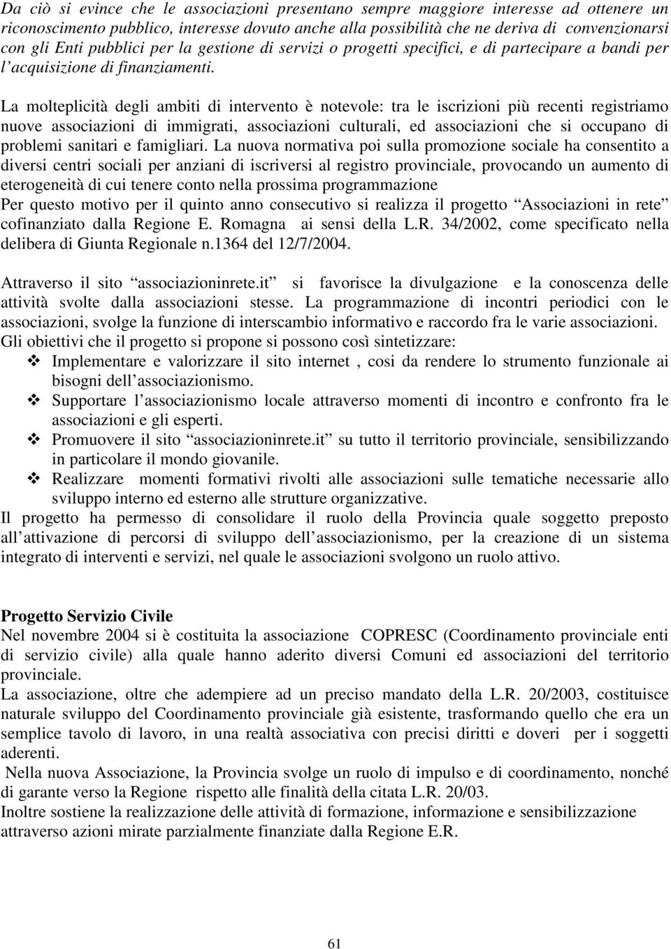 La molteplicità degli ambiti di intervento è notevole: tra le iscrizioni più recenti registriamo nuove associazioni di immigrati, associazioni culturali, ed associazioni che si occupano di problemi