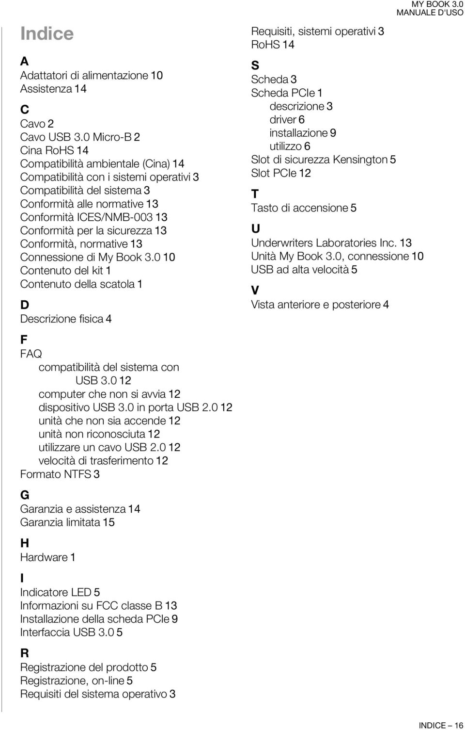 la sicurezza 13 Conformità, normative 13 Connessione di My Book 3.0 10 Contenuto del kit 1 Contenuto della scatola 1 D Descrizione fisica 4 F FAQ compatibilità del sistema con USB 3.