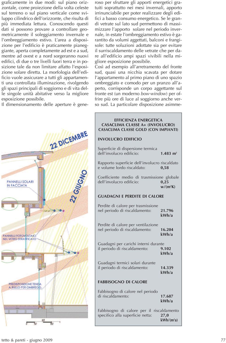 L area a disposizione per l edificio è praticamente pianeggiante, aperta completamente ad est e a sud, mentre ad ovest e a nord sorgeranno nuovi edifici, di due o tre livelli fuori terra e in