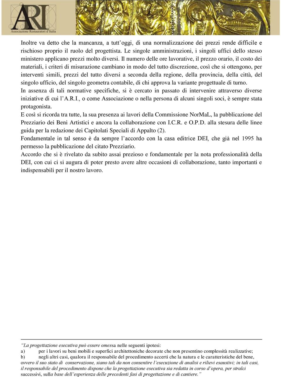 Il numero delle ore lavorative, il prezzo orario, il costo dei materiali, i criteri di misurazione cambiano in modo del tutto discrezione, così che si ottengono, per interventi simili, prezzi del