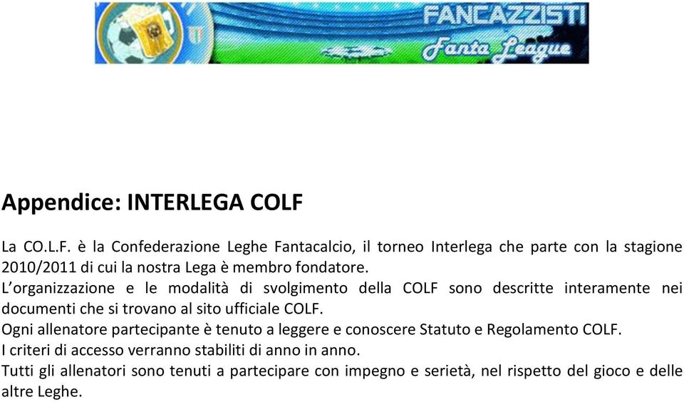 è la Confederazione Leghe Fantacalcio, il torneo Interlega che parte con la stagione 2010/2011 di cui la nostra Lega è membro fondatore.