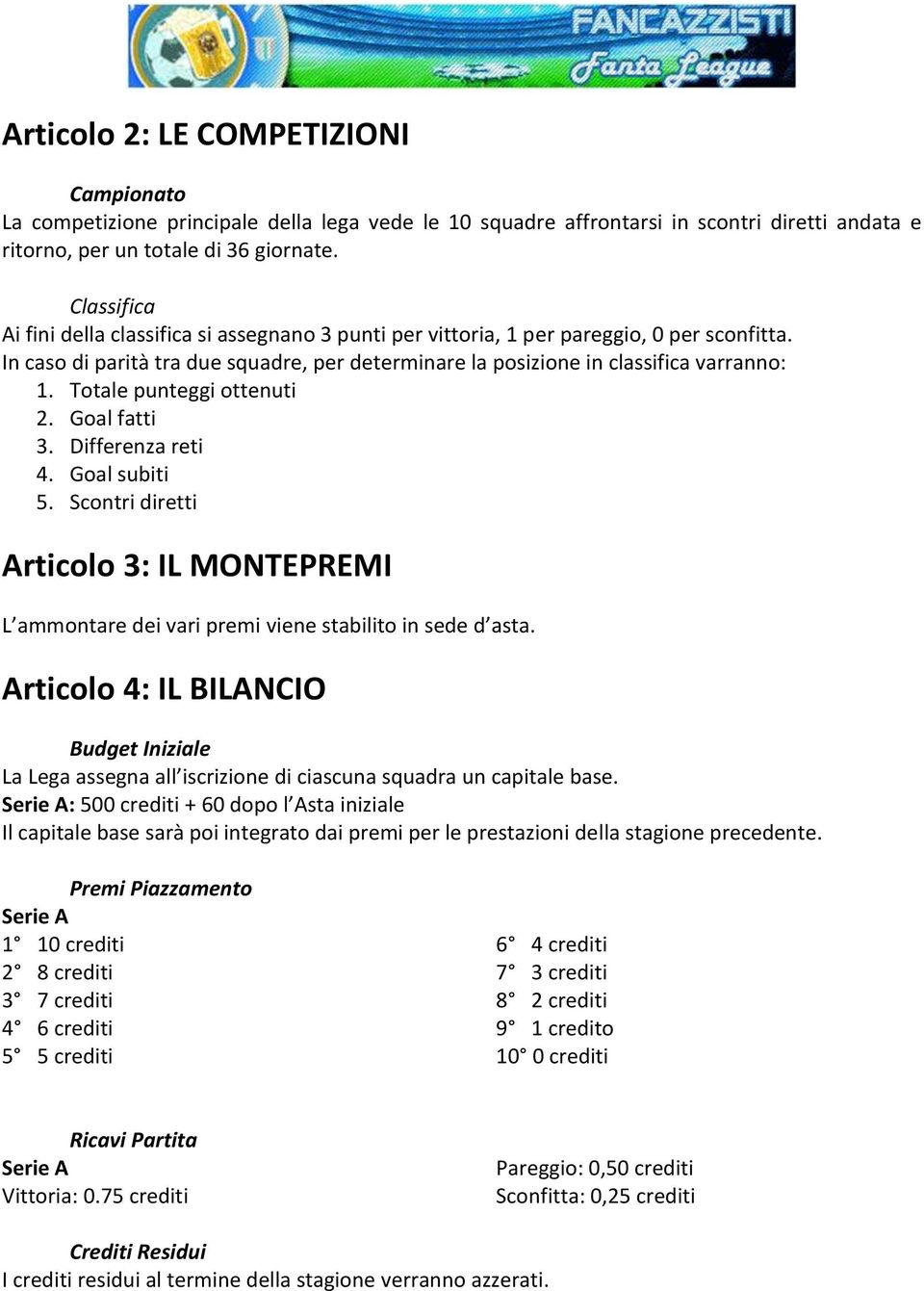 Totale punteggi ottenuti 2. Goal fatti 3. Differenza reti 4. Goal subiti 5. Scontri diretti Articolo 3: IL MONTEPREMI L ammontare dei vari premi viene stabilito in sede d asta.