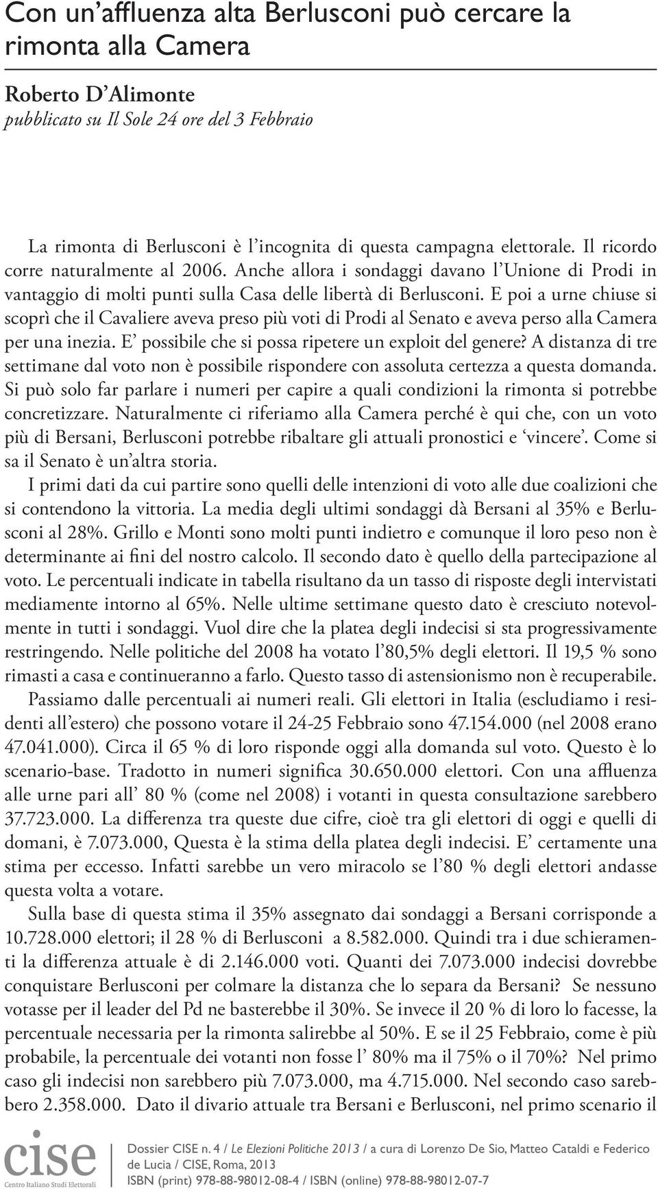 E poi a urne chiuse si scoprì che il Cavaliere aveva preso più voti di Prodi al Senato e aveva perso alla Camera per una inezia. E possibile che si possa ripetere un exploit del genere?