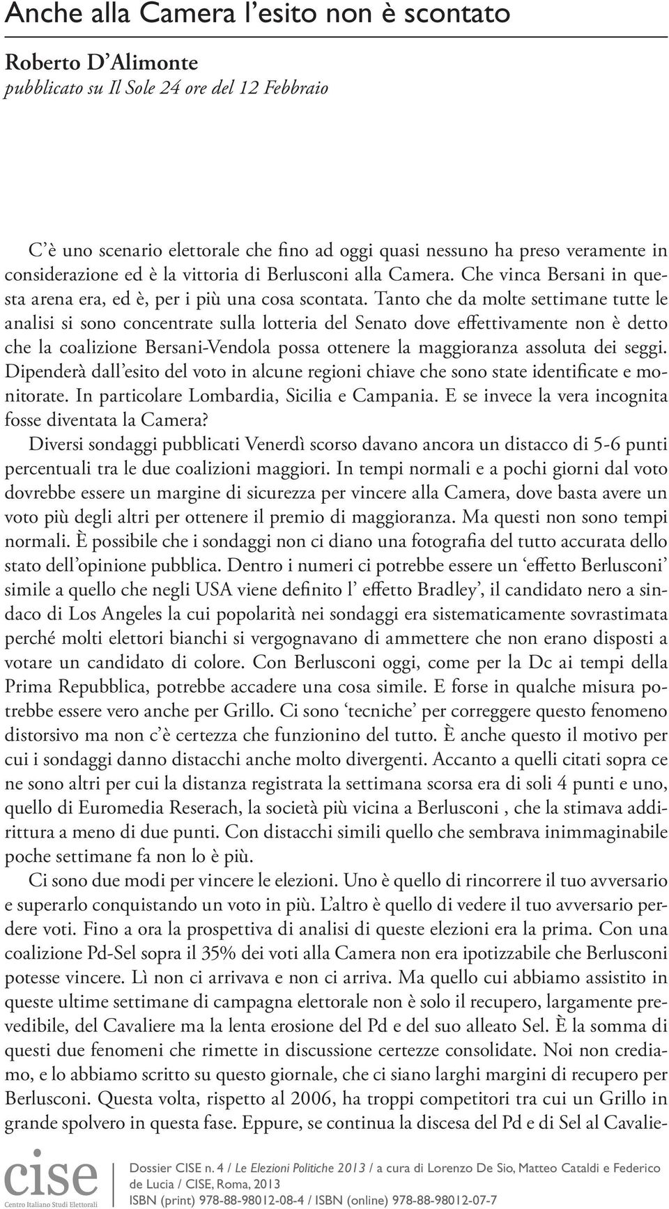 Tanto che da molte settimane tutte le analisi si sono concentrate sulla lotteria del Senato dove effettivamente non è detto che la coalizione Bersani-Vendola possa ottenere la maggioranza assoluta