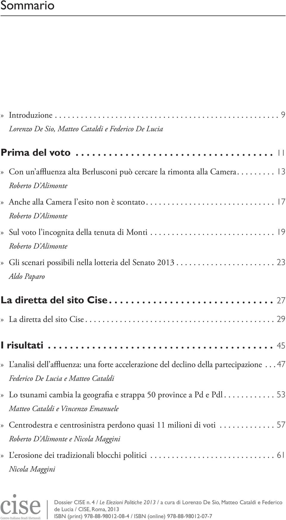 ............................ 19 Roberto D Alimonte»» Gli scenari possibili nella lotteria del Senato 2013....................... 23 Aldo Paparo La diretta del sito Cise 27»» La diretta del sito Cise.