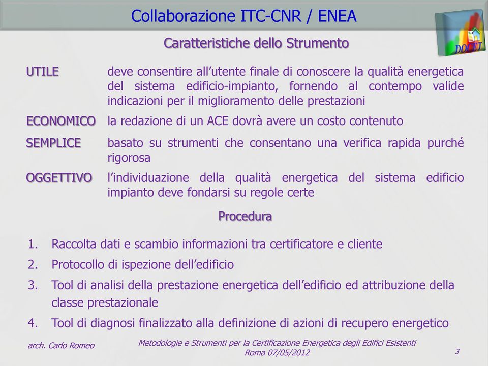 rigorosa l individuazione della qualità energetica del sistema edificio impianto deve fondarsi su regole certe Procedura 1. Raccolta dati e scambio informazioni tra certificatore e cliente 2.