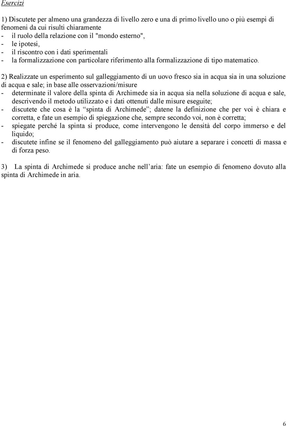 2) Realizzate un esperimento sul galleggiamento di un uovo fresco sia in acqua sia in una soluzione di acqua e sale; in base alle osservazioni/misure - determinate il valore della spinta di Archimede